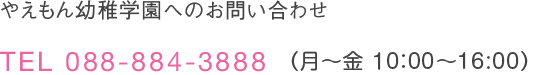 やえもん幼稚学園へのお問い合わせ TEL 088-884-3888 (平日・土曜 9:00〜17:00)